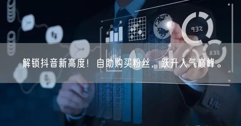 解锁抖音新高度!自助购买粉丝,跃升人气巅峰。