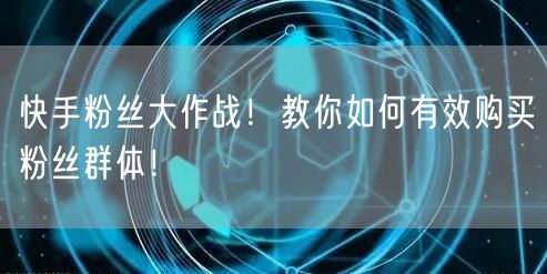 快手粉丝大作战!教你如何有效购买粉丝群体!