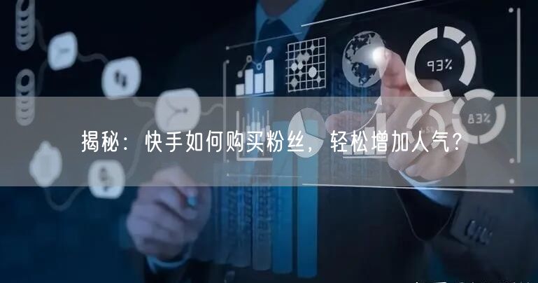 揭秘:快手如何购买粉丝,轻松增加人气?
