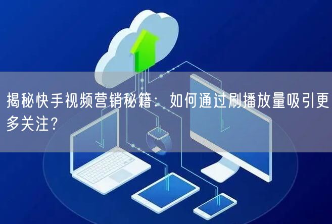揭秘快手视频营销秘籍:如何通过刷播放量吸引更多关注?