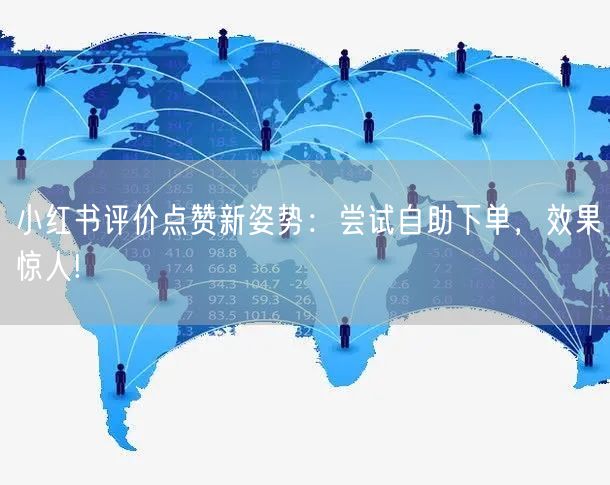 小红书评价点赞新姿势:尝试自助下单,效果惊人!