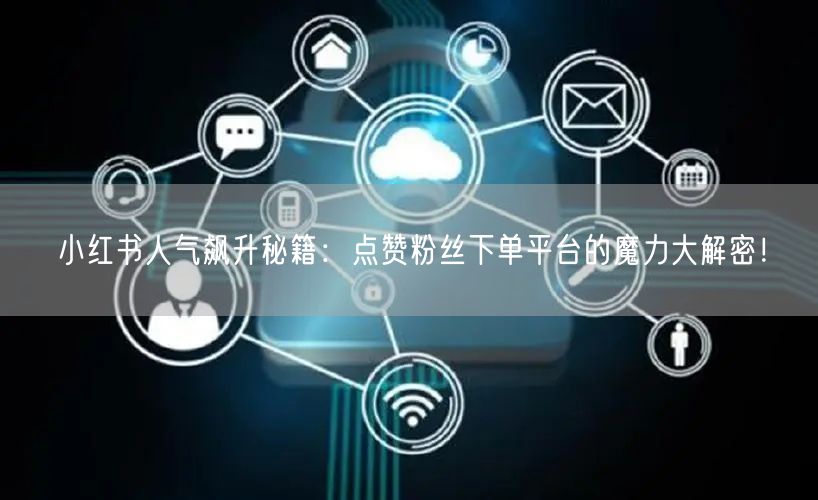 小红书人气飙升秘籍:点赞粉丝下单平台的魔力大解密!