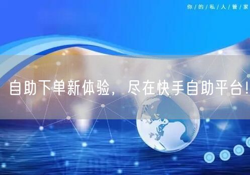 自助下单新体验,尽在快手自助平台!