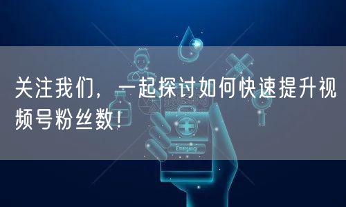 关注我们，一起探讨如何快速提升视频号粉丝数！