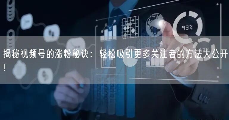 揭秘视频号的涨粉秘诀:轻松吸引更多关注者的方法大公开!