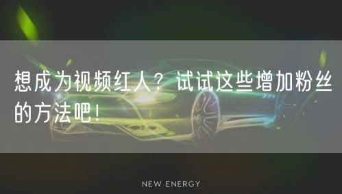 想成为视频红人?试试这些增加粉丝的方法吧!