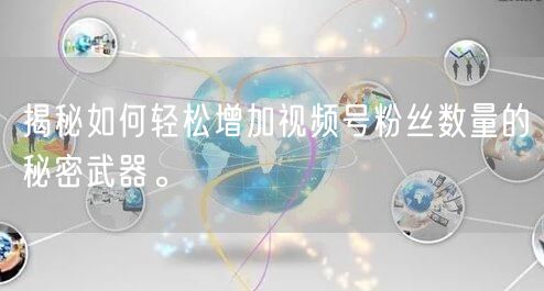 揭秘如何轻松增加视频号粉丝数量的秘密武器。