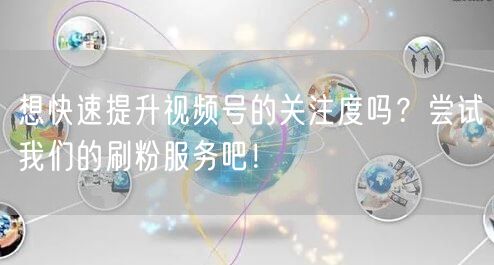 想快速提升视频号的关注度吗？尝试我们的刷粉服务吧！