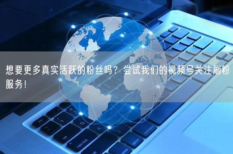 想要更多真实活跃的粉丝吗?尝试我们的视频号关注刷粉服务!