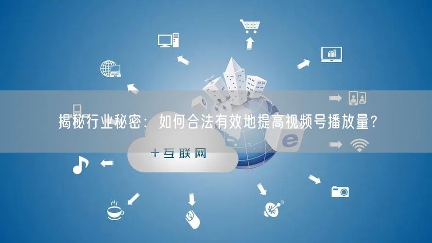 揭秘行业秘密:如何合法有效地提高视频号播放量?