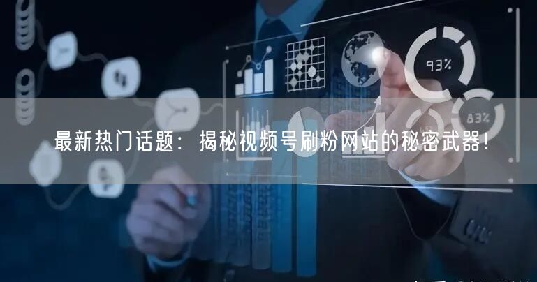 最新热门话题:揭秘视频号刷粉网站的秘密武器!
