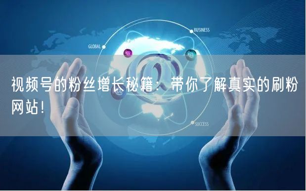 视频号的粉丝增长秘籍:带你了解真实的刷粉网站!