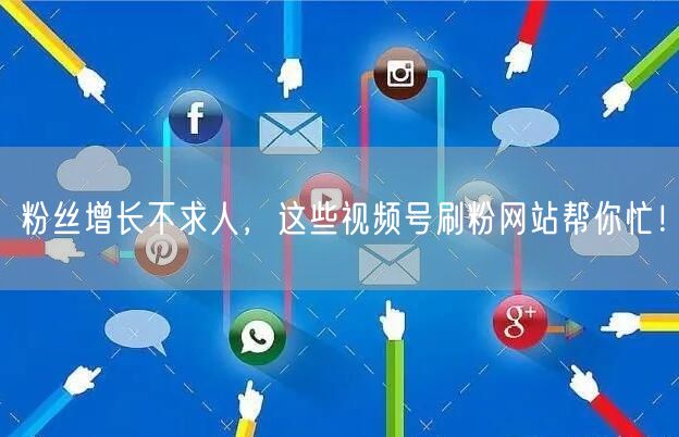 粉丝增长不求人,这些视频号刷粉网站帮你忙!