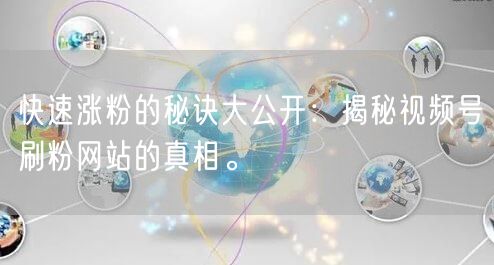 快速涨粉的秘诀大公开:揭秘视频号刷粉网站的真相。