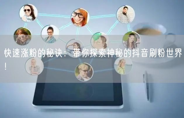 快速涨粉的秘诀:带你探索神秘的抖音刷粉世界!