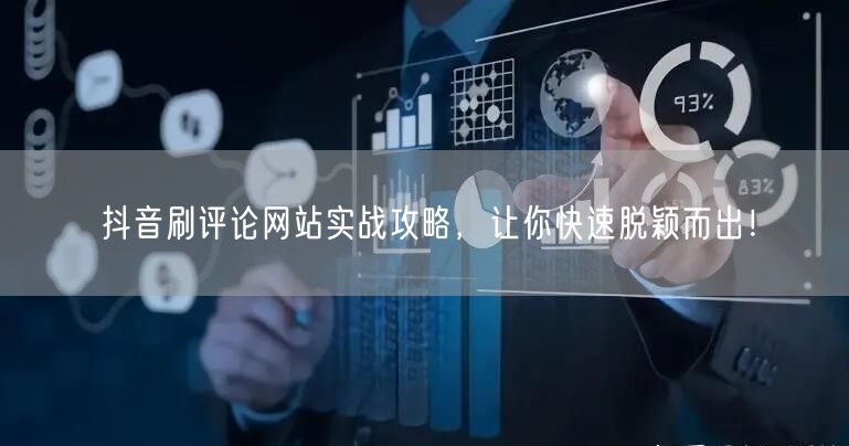 抖音刷评论网站实战攻略,让你快速脱颖而出!