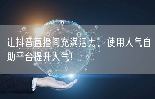 让抖音直播间充满活力,使用人气自助平台提升人气!