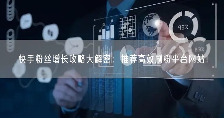 快手粉丝增长攻略大解密:推荐高效刷粉平台网站!