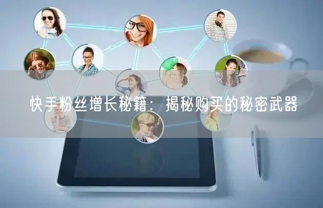 快手粉丝增长秘籍:揭秘购买的秘密武器