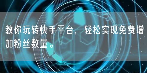 教你玩转快手平台,轻松实现免费增加粉丝数量。