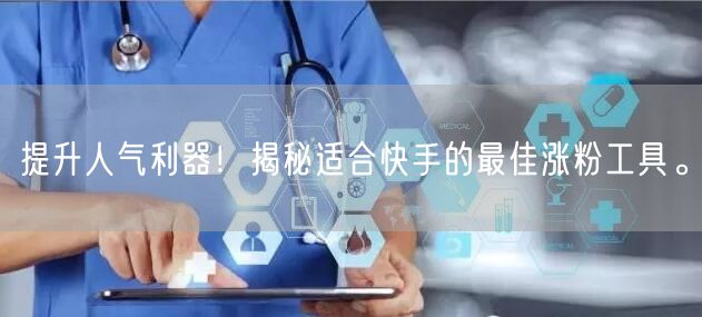 提升人气利器!揭秘适合快手的最佳涨粉工具。