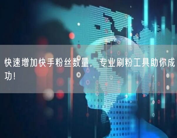 快速增加快手粉丝数量,专业刷粉工具助你成功!