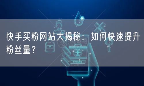 快手买粉网站大揭秘:如何快速提升粉丝量?