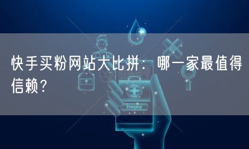 快手买粉网站大比拼:哪一家最值得信赖?