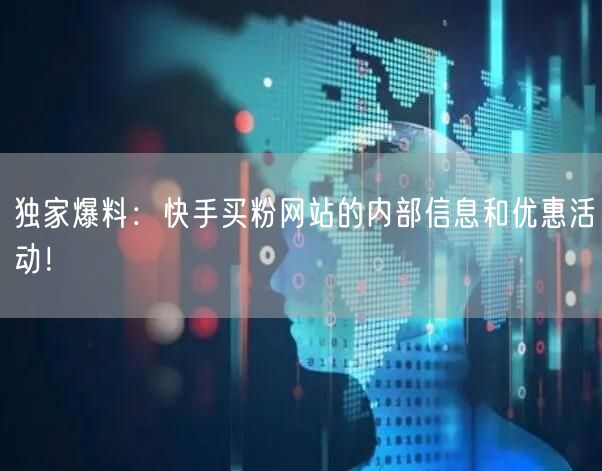 独家爆料:快手买粉网站的内部信息和优惠活动!