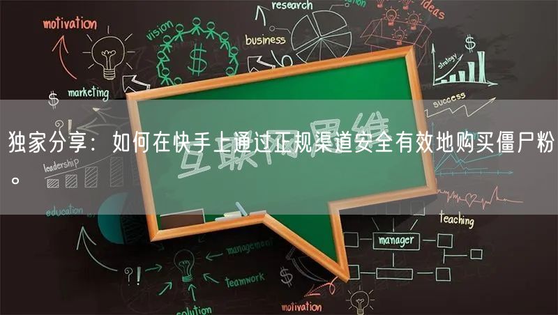 独家分享:如何在快手上通过正规渠道安全有效地购买僵尸粉。