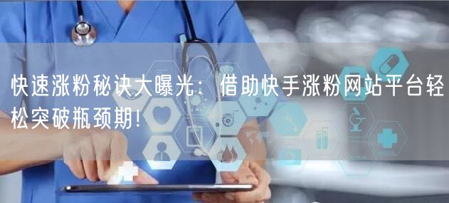 快速涨粉秘诀大曝光:借助快手涨粉网站平台轻松突破瓶颈期!