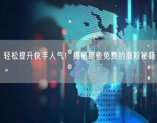 轻松提升快手人气!揭秘那些免费的涨粉秘籍。