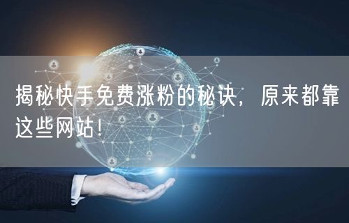 揭秘快手免费涨粉的秘诀,原来都靠这些网站!