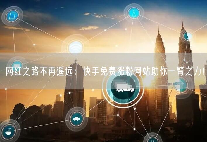 网红之路不再遥远:快手免费涨粉网站助你一臂之力!