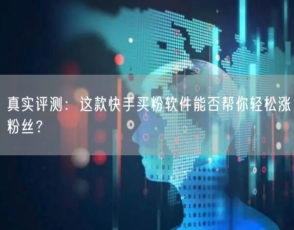 真实评测:这款快手买粉软件能否帮你轻松涨粉丝?