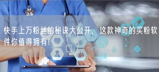 快手上万粉丝的秘诀大公开,这款神奇的买粉软件你值得拥有!