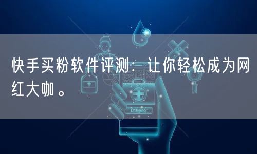 快手买粉软件评测:让你轻松成为网红大咖。