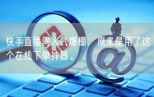 快手直播间人气爆棚,原来是用了这个在线下单神器。