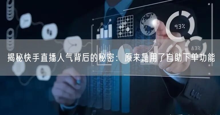 揭秘快手直播人气背后的秘密:原来是用了自助下单功能