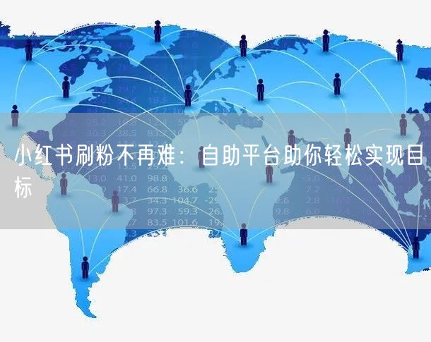 小红书刷粉不再难:自助平台助你轻松实现目标