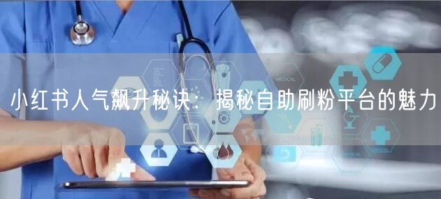 小红书人气飙升秘诀：揭秘自助刷粉平台的魅力