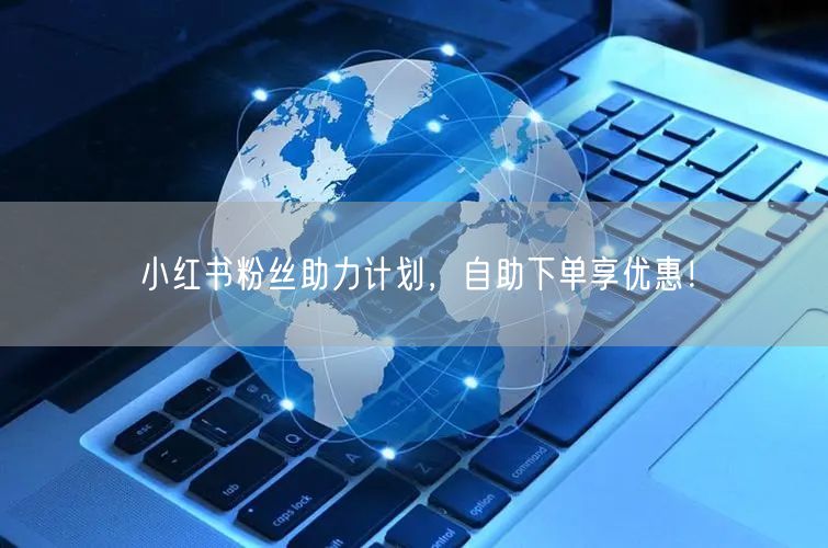 小红书粉丝助力计划,自助下单享优惠!