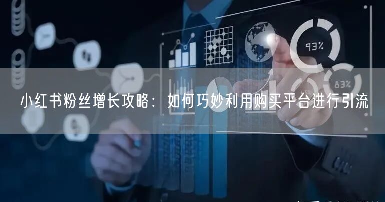 小红书粉丝增长攻略：如何巧妙利用购买平台进行引流