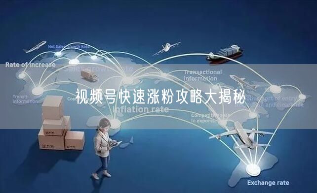 视频号快速涨粉攻略大揭秘