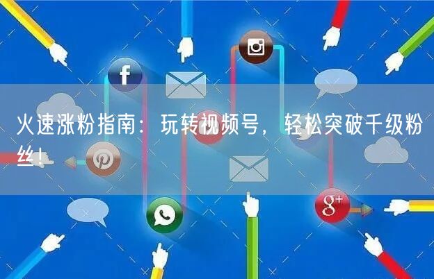 火速涨粉指南:玩转视频号,轻松突破千级粉丝!